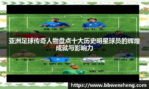 亚洲足球传奇人物盘点十大历史明星球员的辉煌成就与影响力