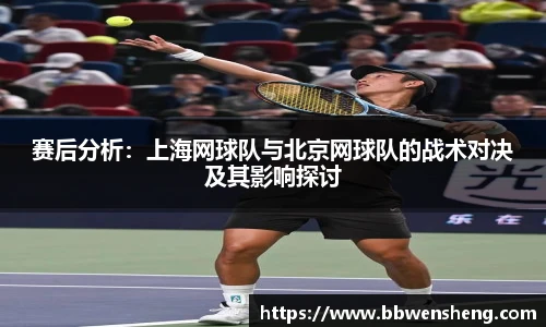 赛后分析：上海网球队与北京网球队的战术对决及其影响探讨