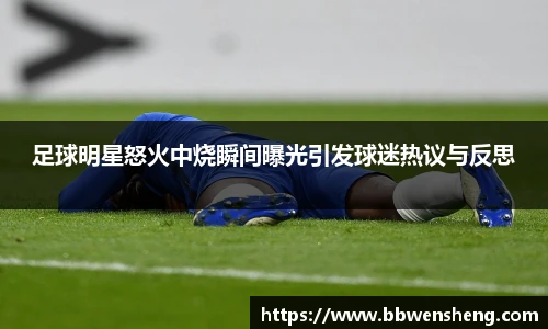 足球明星怒火中烧瞬间曝光引发球迷热议与反思