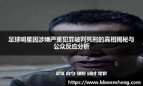 足球明星因涉嫌严重犯罪被判死刑的真相揭秘与公众反应分析